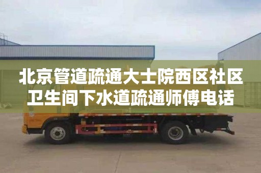 北京管道疏通大士院西区社区卫生间下水道疏通师傅电话