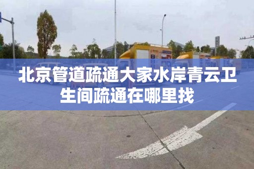 北京管道疏通大家水岸青云卫生间疏通在哪里找