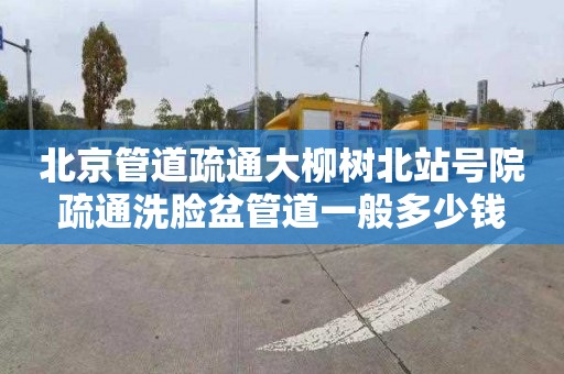 北京管道疏通大柳树北站号院疏通洗脸盆管道一般多少钱