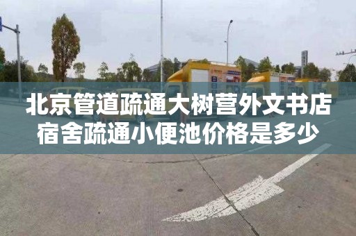 北京管道疏通大树营外文书店宿舍疏通小便池价格是多少