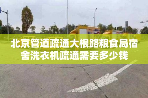 北京管道疏通大根路粮食局宿舍洗衣机疏通需要多少钱