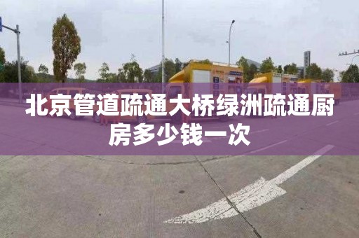 北京管道疏通大桥绿洲疏通厨房多少钱一次