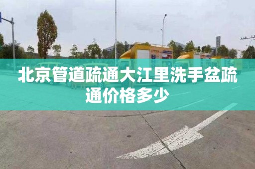 北京管道疏通大江里洗手盆疏通价格多少