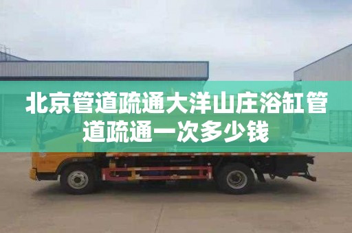 北京管道疏通大洋山庄浴缸管道疏通一次多少钱