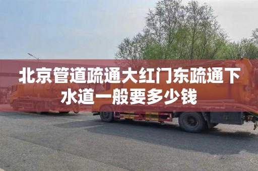 北京管道疏通大红门东疏通下水道一般要多少钱