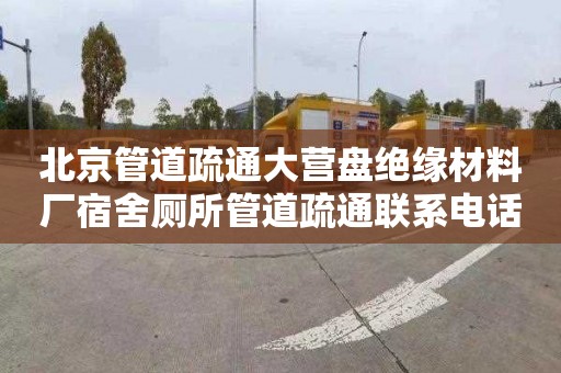 北京管道疏通大营盘绝缘材料厂宿舍厕所管道疏通联系电话