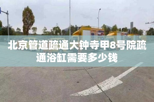 北京管道疏通大钟寺甲8号院疏通浴缸需要多少钱