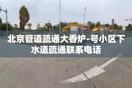北京管道疏通大香炉-号小区下水道疏通联系电话