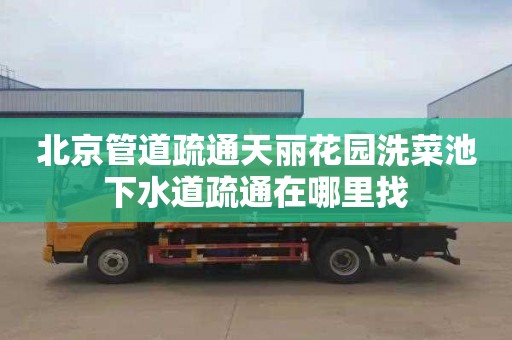 北京管道疏通天丽花园洗菜池下水道疏通在哪里找