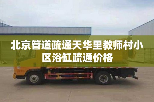 北京管道疏通天华里教师村小区浴缸疏通价格