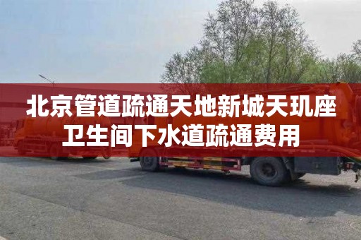 北京管道疏通天地新城天玑座卫生间下水道疏通费用
