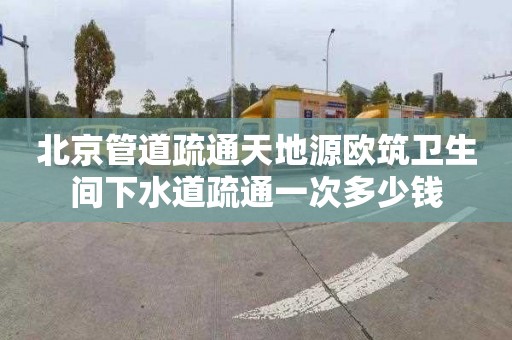 北京管道疏通天地源欧筑卫生间下水道疏通一次多少钱