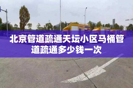 北京管道疏通天坛小区马桶管道疏通多少钱一次