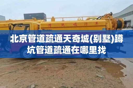 北京管道疏通天奇城(别墅)蹲坑管道疏通在哪里找