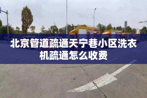 北京管道疏通天宁巷小区洗衣机疏通怎么收费
