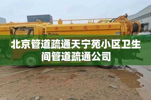 北京管道疏通天宁苑小区卫生间管道疏通公司