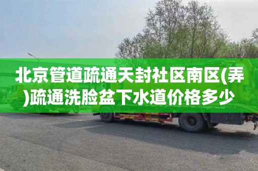 北京管道疏通天封社区南区(弄)疏通洗脸盆下水道价格多少