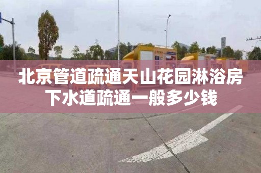 北京管道疏通天山花园淋浴房下水道疏通一般多少钱