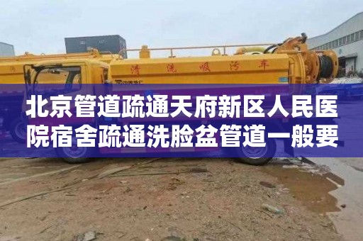 北京管道疏通天府新区人民医院宿舍疏通洗脸盆管道一般要多少钱