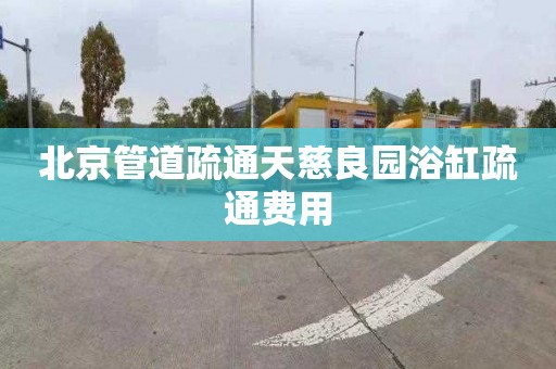 北京管道疏通天慈良园浴缸疏通费用