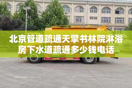 北京管道疏通天擎书林院淋浴房下水道疏通多少钱电话