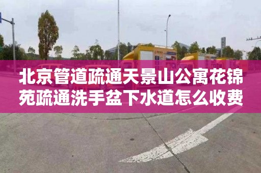 北京管道疏通天景山公寓花锦苑疏通洗手盆下水道怎么收费