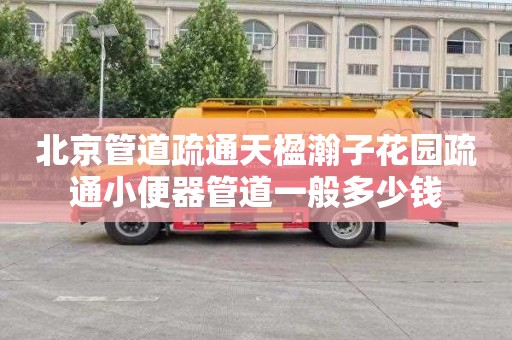 北京管道疏通天楹瀚子花园疏通小便器管道一般多少钱
