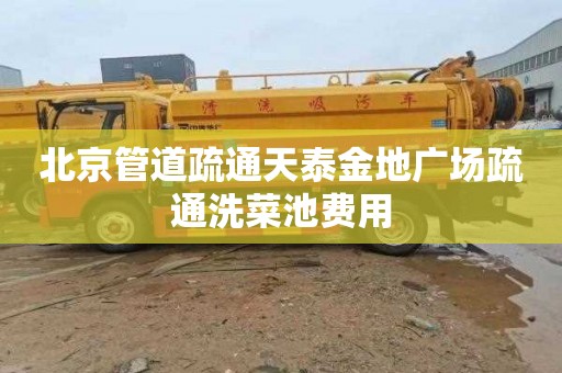 北京管道疏通天泰金地广场疏通洗菜池费用
