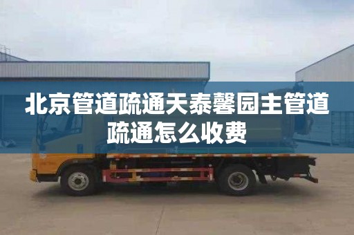 北京管道疏通天泰馨园主管道疏通怎么收费