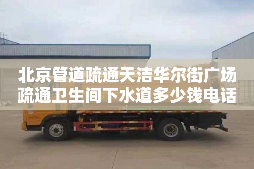 北京管道疏通天洁华尔街广场疏通卫生间下水道多少钱电话