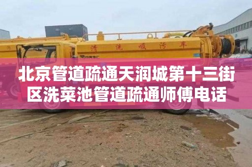 北京管道疏通天润城第十三街区洗菜池管道疏通师傅电话