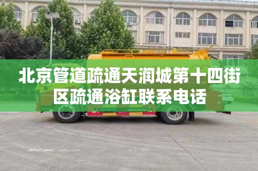 北京管道疏通天润城第十四街区疏通浴缸联系电话