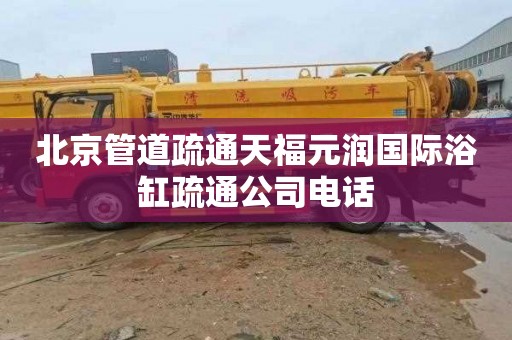 北京管道疏通天福元润国际浴缸疏通公司电话