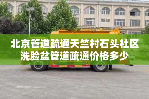 北京管道疏通天竺村石头社区洗脸盆管道疏通价格多少