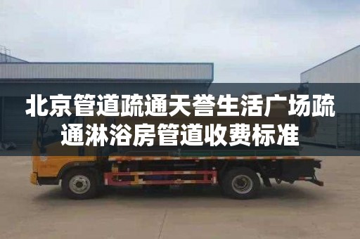 北京管道疏通天誉生活广场疏通淋浴房管道收费标准