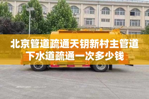 北京管道疏通天钥新村主管道下水道疏通一次多少钱
