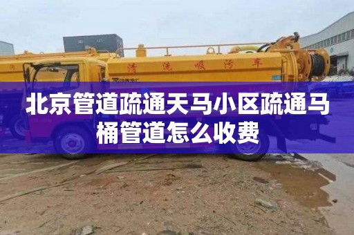 北京管道疏通天马小区疏通马桶管道怎么收费