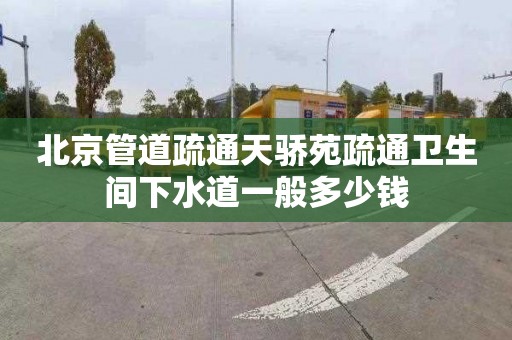 北京管道疏通天骄苑疏通卫生间下水道一般多少钱