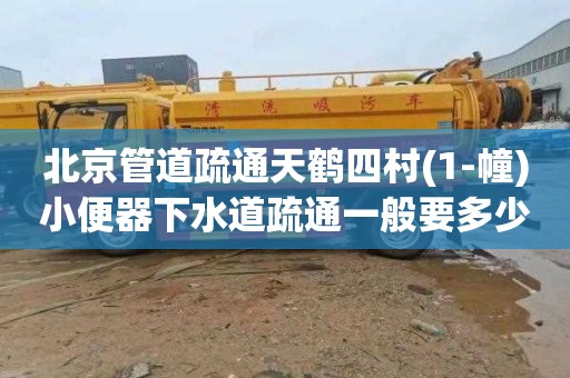 北京管道疏通天鹤四村(1-幢)小便器下水道疏通一般要多少钱