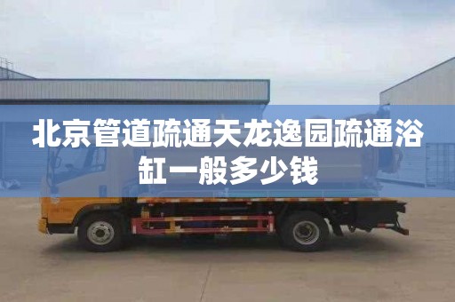 北京管道疏通天龙逸园疏通浴缸一般多少钱