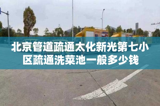 北京管道疏通太化新光第七小区疏通洗菜池一般多少钱