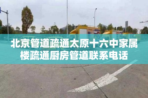 北京管道疏通太原十六中家属楼疏通厨房管道联系电话