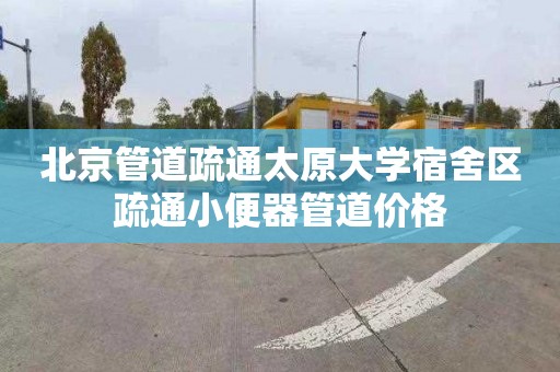 北京管道疏通太原大学宿舍区疏通小便器管道价格