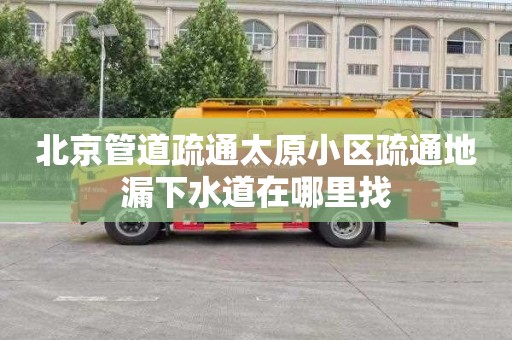 北京管道疏通太原小区疏通地漏下水道在哪里找