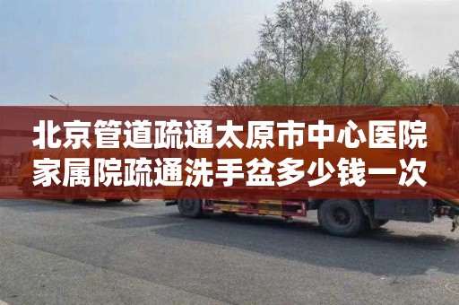 北京管道疏通太原市中心医院家属院疏通洗手盆多少钱一次