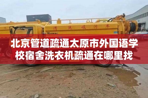 北京管道疏通太原市外国语学校宿舍洗衣机疏通在哪里找