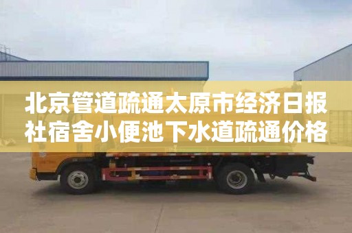 北京管道疏通太原市经济日报社宿舍小便池下水道疏通价格表