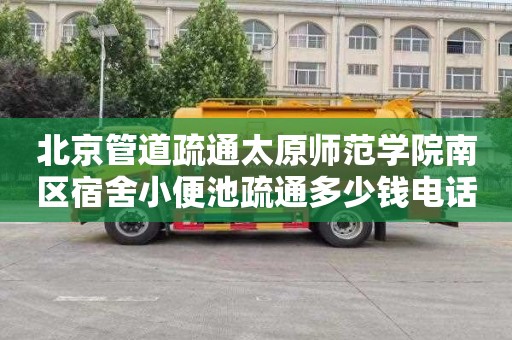 北京管道疏通太原师范学院南区宿舍小便池疏通多少钱电话