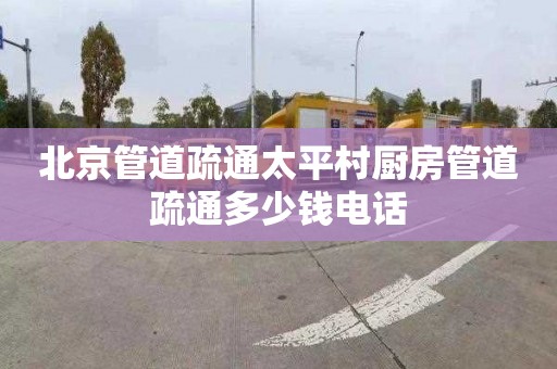 北京管道疏通太平村厨房管道疏通多少钱电话