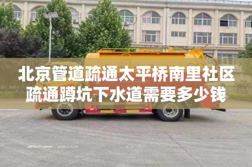 北京管道疏通太平桥南里社区疏通蹲坑下水道需要多少钱